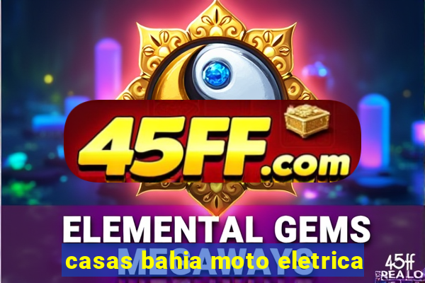 casas bahia moto eletrica